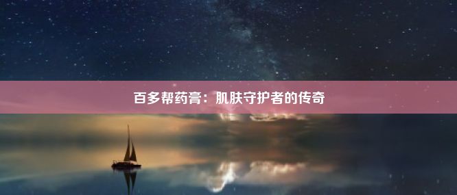 百多帮药膏：肌肤守护者的传奇