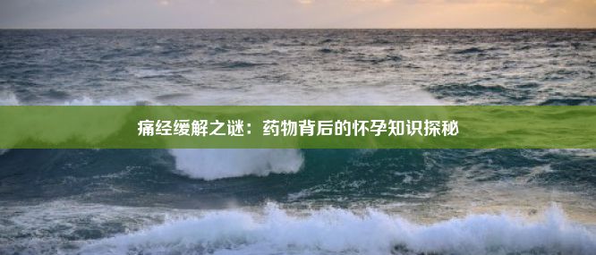 痛经缓解之谜：药物背后的怀孕知识探秘