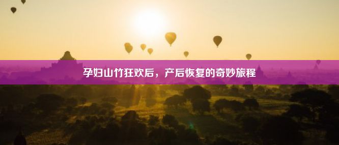 孕妇山竹狂欢后，产后恢复的奇妙旅程