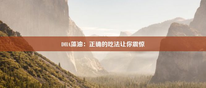 DHA藻油：正确的吃法让你震惊