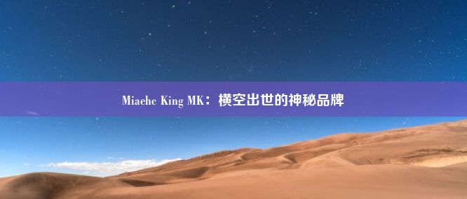 Miaehc King MK：横空出世的神秘品牌