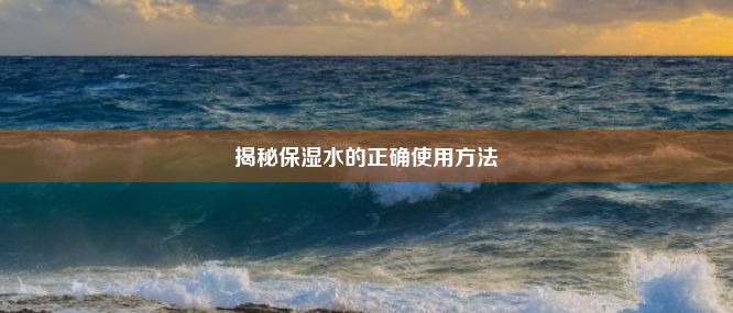 揭秘保湿水的正确使用方法