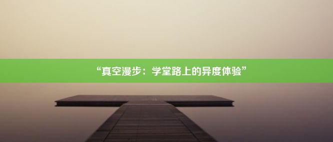 “真空漫步：学堂路上的异度体验”