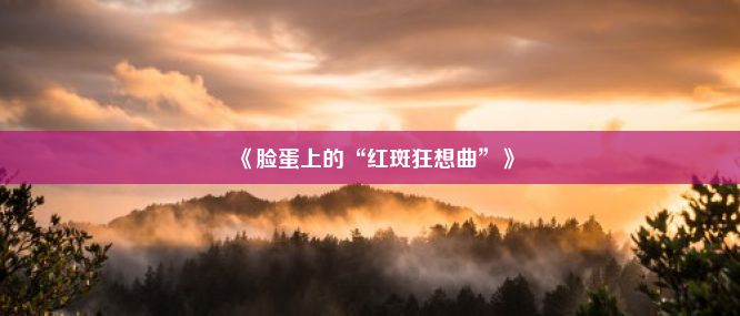 《脸蛋上的“红斑狂想曲”》