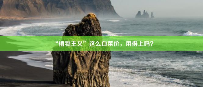 “植物主义”这么白菜价，用得上吗？