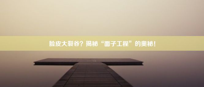 脸皮大裂谷？揭秘“面子工程”的奥秘！