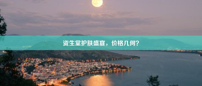 资生堂护肤盛宴，价格几何？