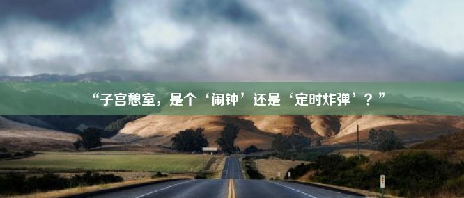 “子宫憩室，是个‘闹钟’还是‘定时炸弹’？”