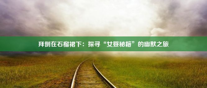 拜倒在石榴裙下：探寻“女婴秘籍”的幽默之旅