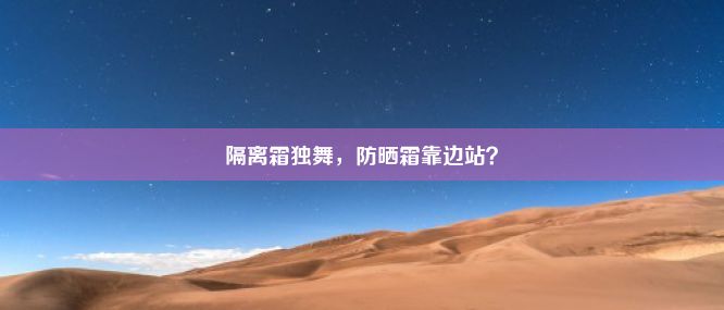 隔离霜独舞，防晒霜靠边站？