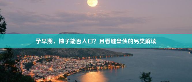 孕早期，柚子能否入口？且看键盘侠的另类解读