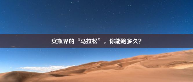 安瓶界的“马拉松”，你能跑多久？