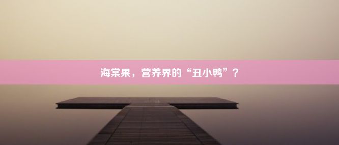 海棠果，营养界的“丑小鸭”？