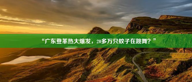 “广东登革热大爆发，20多万只蚊子在跳舞？”