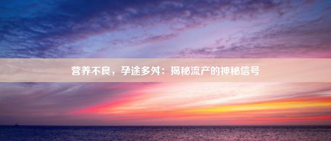 营养不良，孕途多舛：揭秘流产的神秘信号