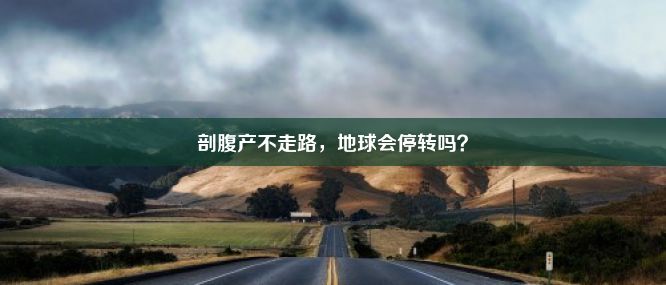 剖腹产不走路，地球会停转吗？