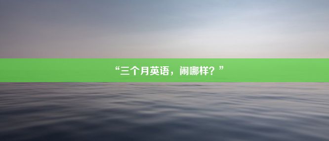 “三个月英语，闹哪样？”