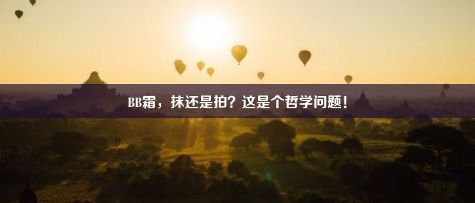 BB霜，抹还是拍？这是个哲学问题！