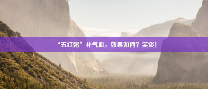 “五红粥”补气血，效果如何？笑谈！