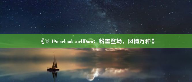 《18 19macbook airHDoro：粉墨登场，风情万种》