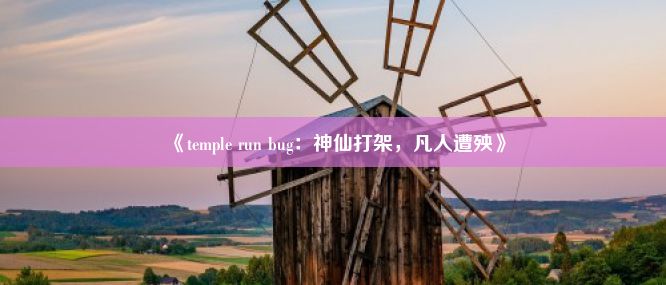 《temple run bug：神仙打架，凡人遭殃》