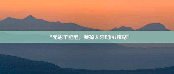 “无患子肥皂，笑掉大牙的DIY攻略”