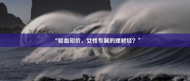 “验血知价，女性专属的理财经？”