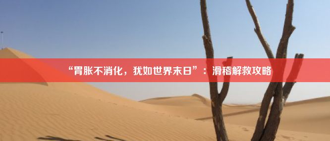 “胃胀不消化，犹如世界末日”：滑稽解救攻略