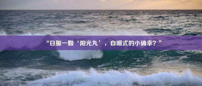 “日服一颗‘阳光丸’，自嘲式的小确幸？”