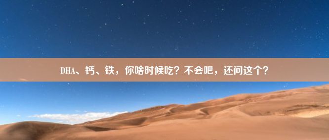 DHA、钙、铁，你啥时候吃？不会吧，还问这个？