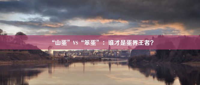 “山蛋”VS“笨蛋”：谁才是蛋界王者？