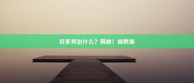 百多邦治什么？揭秘！幽默版