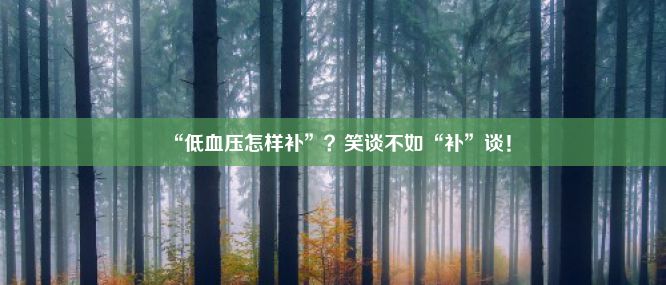 “低血压怎样补”？笑谈不如“补”谈！