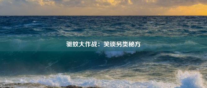 驱蚊大作战：笑谈另类秘方