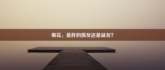 菊花，是肝的损友还是益友？