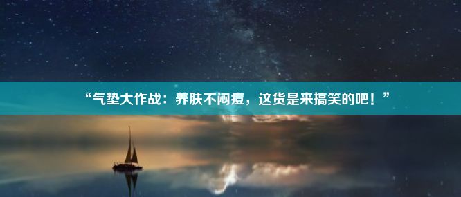 “气垫大作战：养肤不闷痘，这货是来搞笑的吧！”