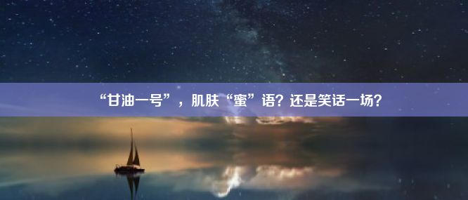 “甘油一号”，肌肤“蜜”语？还是笑话一场？