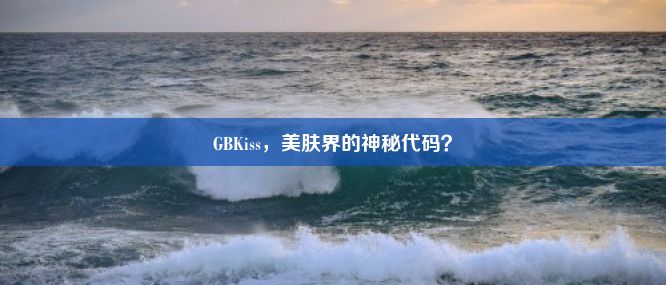 GBKiss，美肤界的神秘代码？