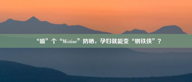 “喷”个“Mistine”防晒，孕妇就能变“钢铁侠”？