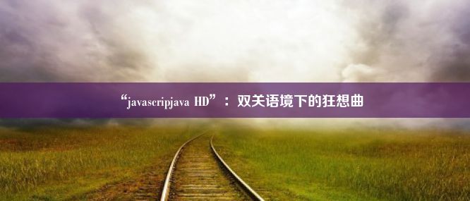 “javascripjava HD”：双关语境下的狂想曲