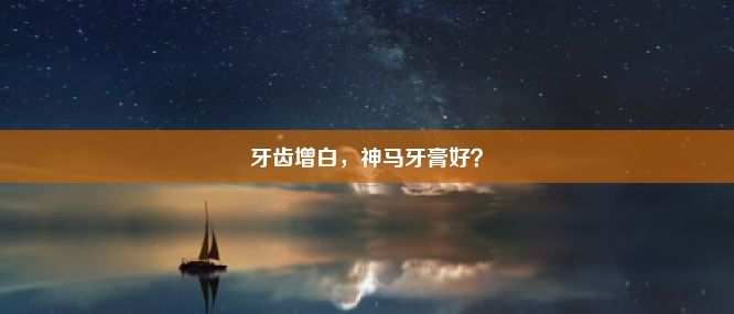 牙齿增白，神马牙膏好？