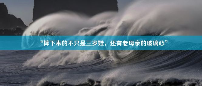 “摔下来的不只是三岁娃，还有老母亲的玻璃心”