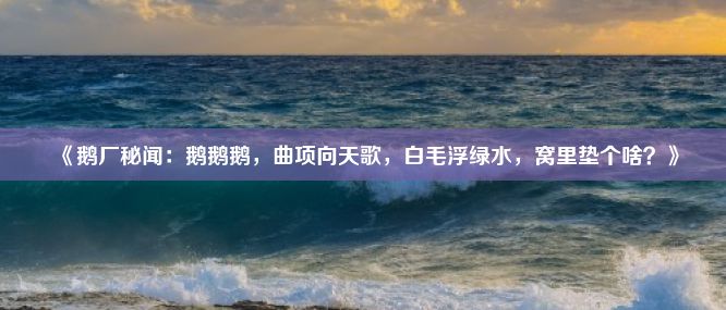 《鹅厂秘闻：鹅鹅鹅，曲项向天歌，白毛浮绿水，窝里垫个啥？》