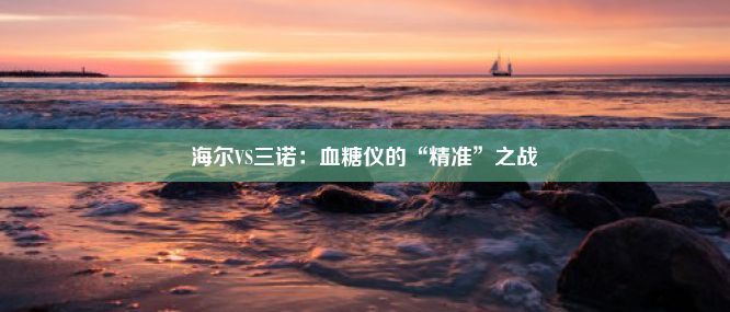 海尔VS三诺：血糖仪的“精准”之战