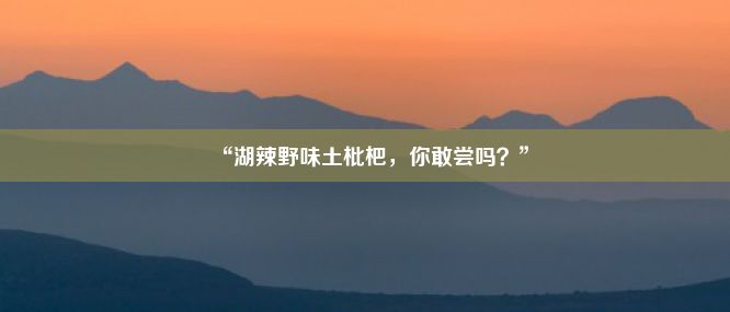 “湖辣野味土枇杷，你敢尝吗？”