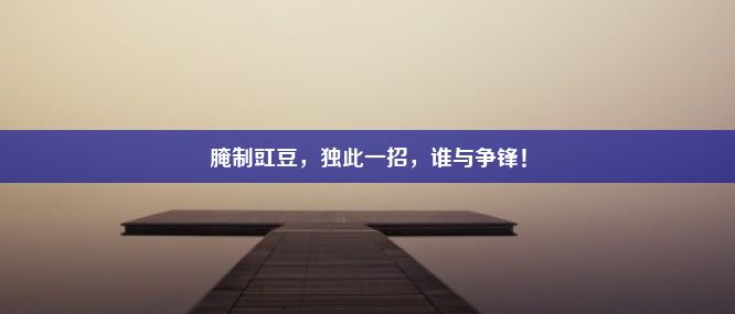 腌制豇豆，独此一招，谁与争锋！