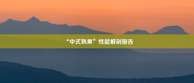 “中式熟果”性能解剖报告