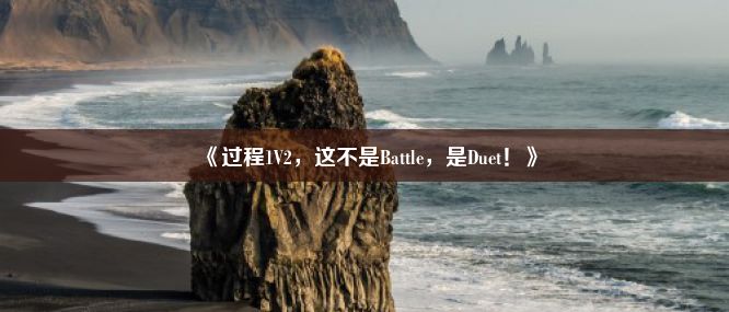 《过程1V2，这不是Battle，是Duet！》