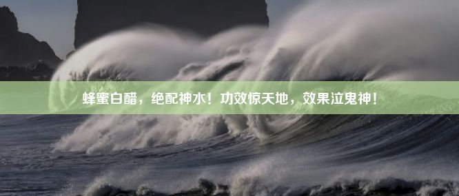 蜂蜜白醋，绝配神水！功效惊天地，效果泣鬼神！