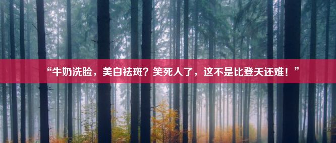 “牛奶洗脸，美白祛斑？笑死人了，这不是比登天还难！”